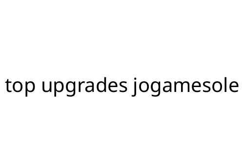 top upgrades jogamesole