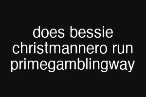 does bessie christmannero run primegamblingway